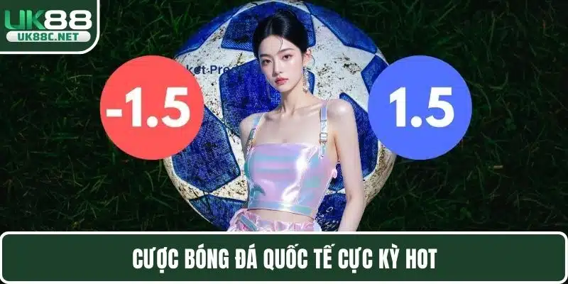 Cược bóng đá quốc tế cực kỳ hot