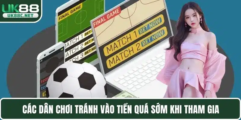 Các dân chơi tránh vào tiền quá sớm khi tham gia