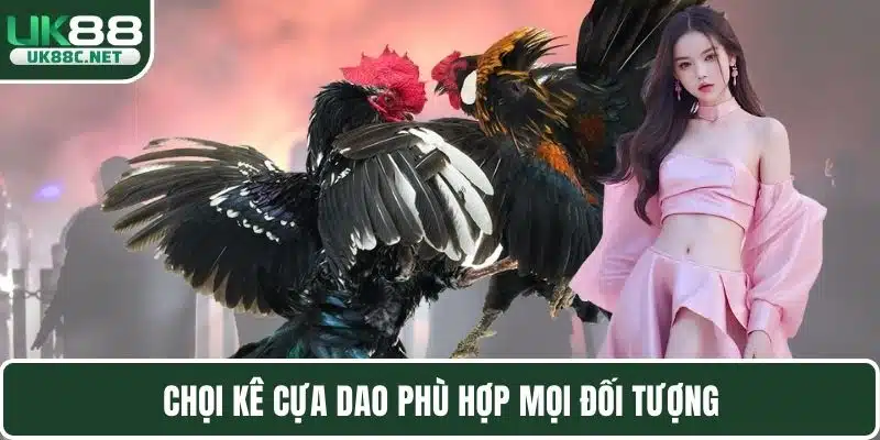 Chọi kê cựa dao phù hợp mọi đối tượng