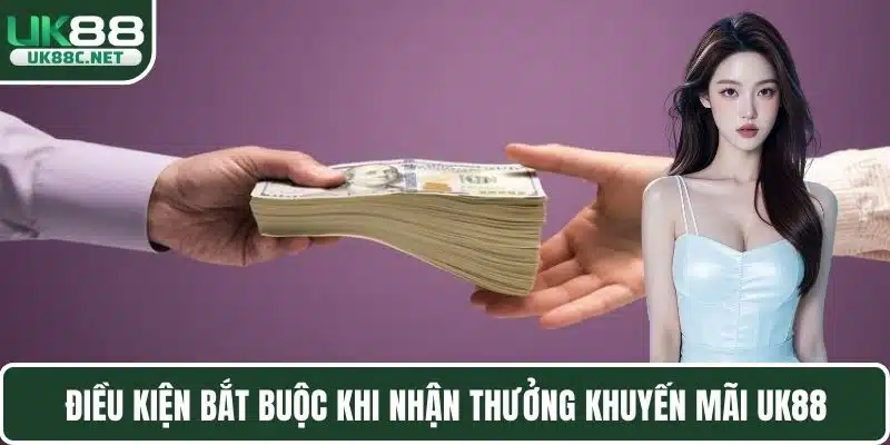 Điều kiện bắt buộc khi nhận thưởng khuyến mãi UK88