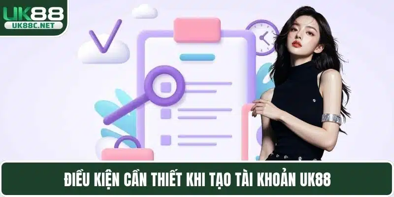 Điều kiện cần thiết khi tạo tài khoản UK88
