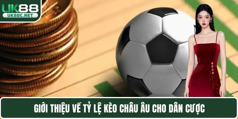 Giới thiệu về tỷ lệ kèo Châu Âu cho dân cược