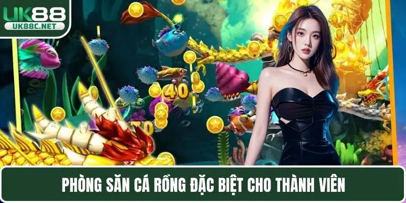 Phòng săn cá rồng đặc biệt cho thành viên