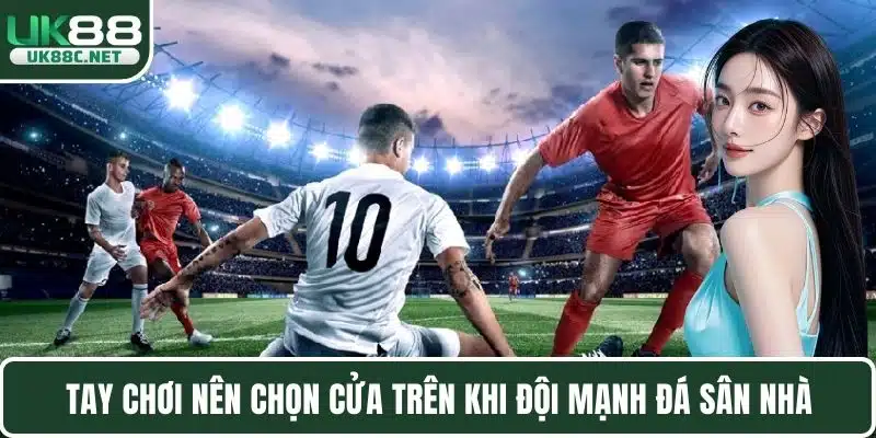 Tay chơi nên chọn cửa trên khi đội mạnh đá sân nhà