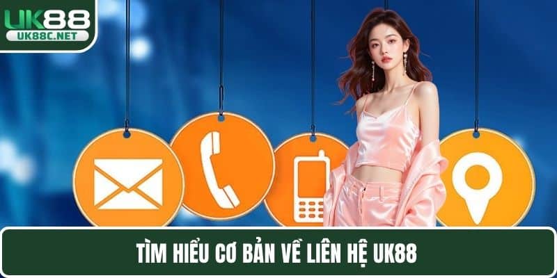 Tìm hiểu cơ bản về liên hệ UK88